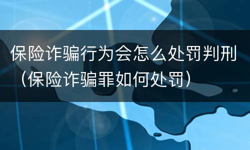 保险诈骗行为会怎么处罚判刑（保险诈骗罪如何处罚）