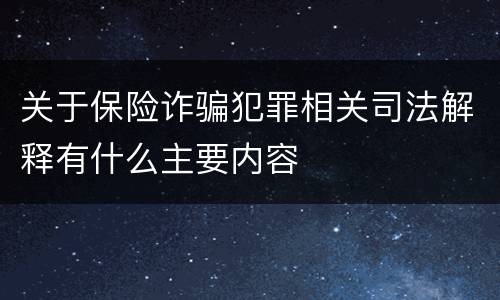关于保险诈骗犯罪相关司法解释有什么主要内容