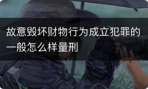 故意毁坏财物行为成立犯罪的一般怎么样量刑