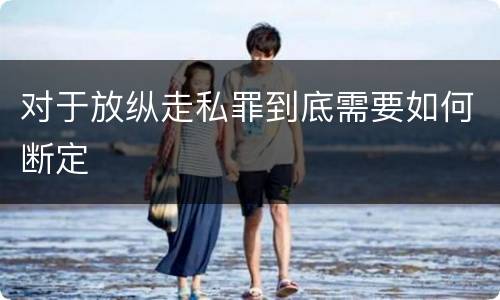 对于放纵走私罪到底需要如何断定