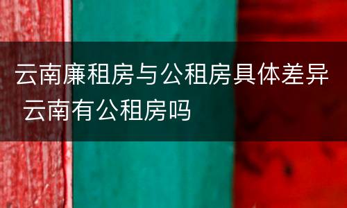 云南廉租房与公租房具体差异 云南有公租房吗