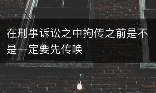 在刑事诉讼之中拘传之前是不是一定要先传唤
