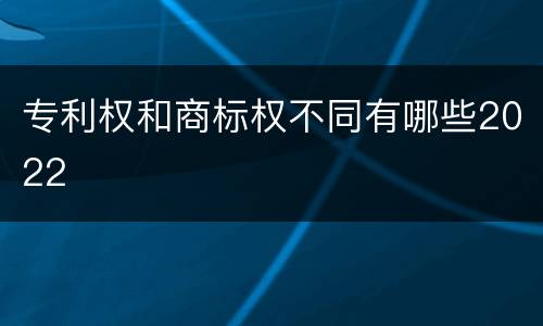 专利权和商标权不同有哪些2022