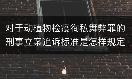 对于动植物检疫徇私舞弊罪的刑事立案追诉标准是怎样规定