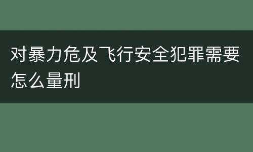 对暴力危及飞行安全犯罪需要怎么量刑