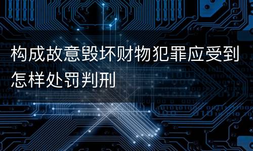 构成故意毁坏财物犯罪应受到怎样处罚判刑