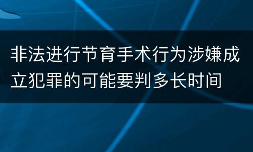 非法进行节育手术行为涉嫌成立犯罪的可能要判多长时间