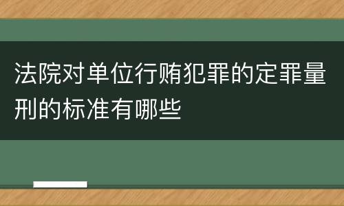 法院对单位行贿犯罪的定罪量刑的标准有哪些