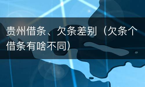 贵州借条、欠条差别（欠条个借条有啥不同）