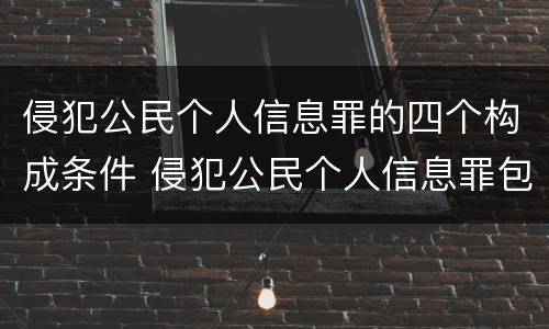 侵犯公民个人信息罪的四个构成条件 侵犯公民个人信息罪包括