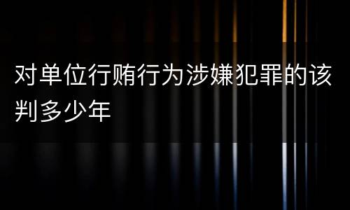 对单位行贿行为涉嫌犯罪的该判多少年