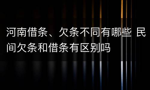 河南借条、欠条不同有哪些 民间欠条和借条有区别吗