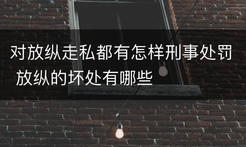 对放纵走私都有怎样刑事处罚 放纵的坏处有哪些