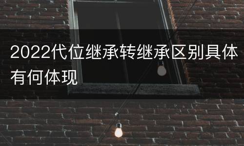 2022代位继承转继承区别具体有何体现