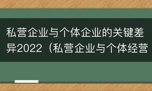 私营企业与个体企业的关键差异2022（私营企业与个体经营企业的区别）