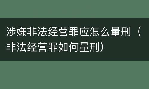 涉嫌非法经营罪应怎么量刑（非法经营罪如何量刑）