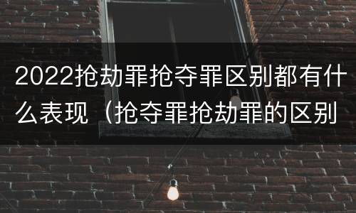 2022抢劫罪抢夺罪区别都有什么表现（抢夺罪抢劫罪的区别）