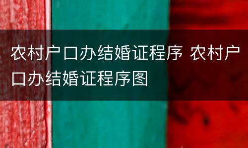 农村户口办结婚证程序 农村户口办结婚证程序图