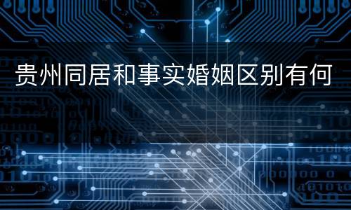 贵州同居和事实婚姻区别有何