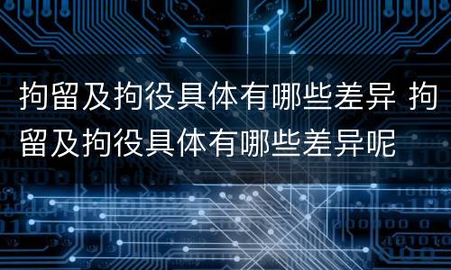 拘留及拘役具体有哪些差异 拘留及拘役具体有哪些差异呢