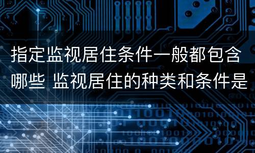 指定监视居住条件一般都包含哪些 监视居住的种类和条件是什么
