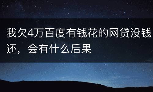 我欠4万百度有钱花的网贷没钱还，会有什么后果