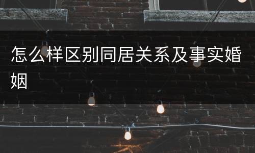 怎么样区别同居关系及事实婚姻