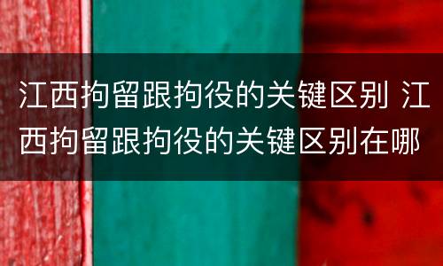 江西拘留跟拘役的关键区别 江西拘留跟拘役的关键区别在哪
