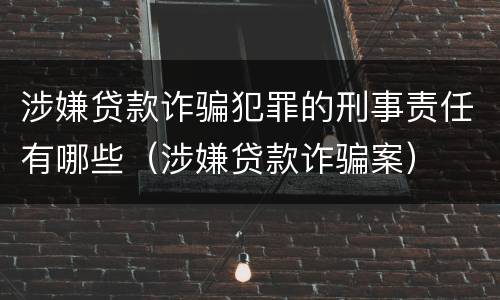 涉嫌贷款诈骗犯罪的刑事责任有哪些（涉嫌贷款诈骗案）