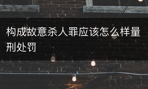 构成故意杀人罪应该怎么样量刑处罚