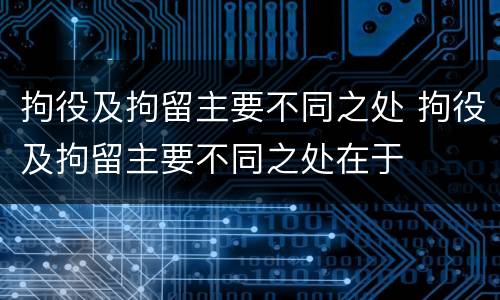 拘役及拘留主要不同之处 拘役及拘留主要不同之处在于