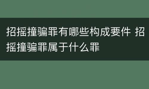 招摇撞骗罪有哪些构成要件 招摇撞骗罪属于什么罪