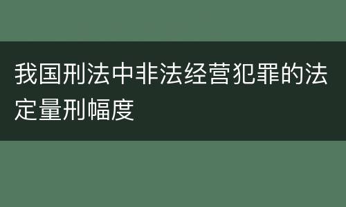 我国刑法中非法经营犯罪的法定量刑幅度