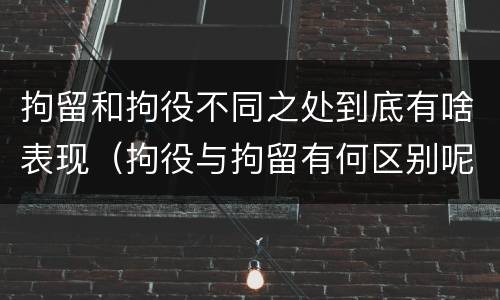 拘留和拘役不同之处到底有啥表现（拘役与拘留有何区别呢举例说明）