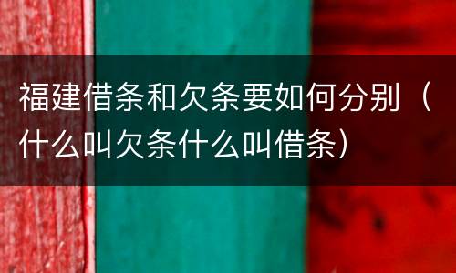 福建借条和欠条要如何分别（什么叫欠条什么叫借条）
