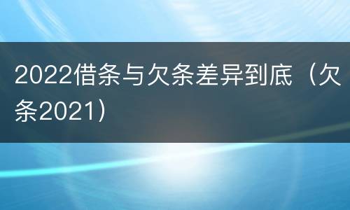 2022借条与欠条差异到底（欠条2021）
