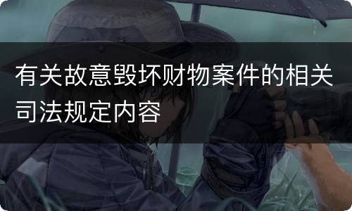 有关故意毁坏财物案件的相关司法规定内容