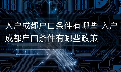 入户成都户口条件有哪些 入户成都户口条件有哪些政策