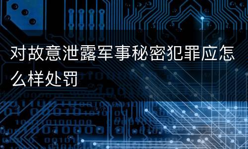 对故意泄露军事秘密犯罪应怎么样处罚