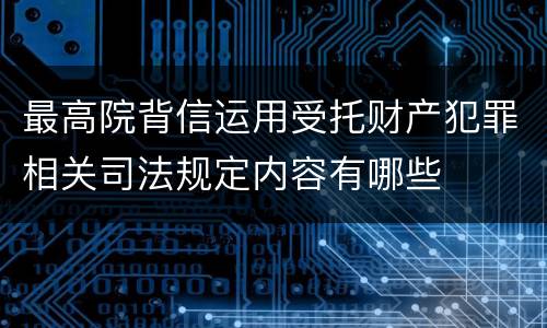 最高院背信运用受托财产犯罪相关司法规定内容有哪些