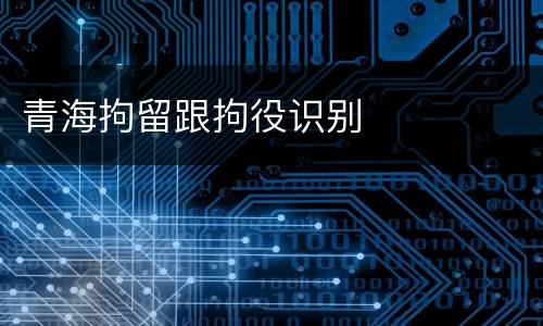 青海拘留跟拘役识别