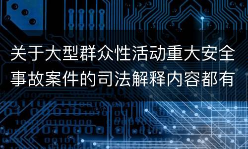 关于大型群众性活动重大安全事故案件的司法解释内容都有哪些
