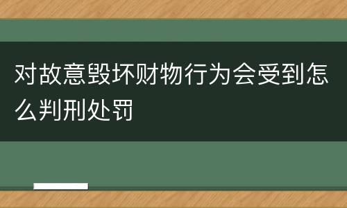对故意毁坏财物行为会受到怎么判刑处罚