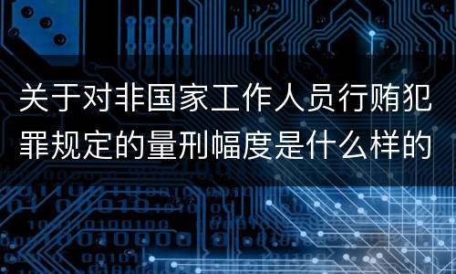 关于对非国家工作人员行贿犯罪规定的量刑幅度是什么样的
