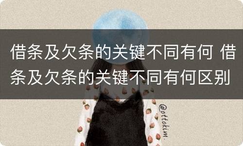 借条及欠条的关键不同有何 借条及欠条的关键不同有何区别