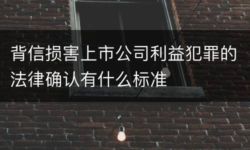 背信损害上市公司利益犯罪的法律确认有什么标准