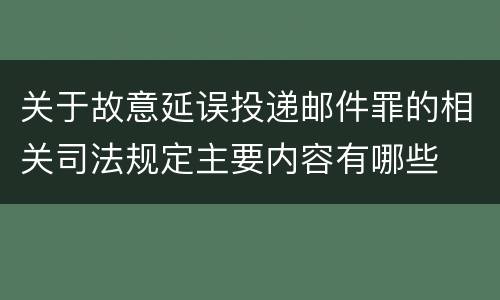 关于故意延误投递邮件罪的相关司法规定主要内容有哪些