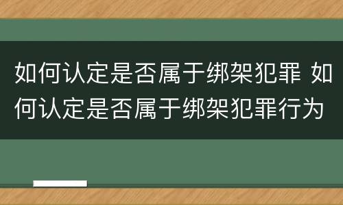 如何认定是否属于绑架犯罪 如何认定是否属于绑架犯罪行为
