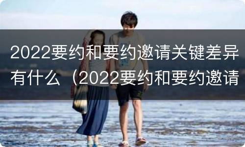 2022要约和要约邀请关键差异有什么（2022要约和要约邀请关键差异有什么区别）
