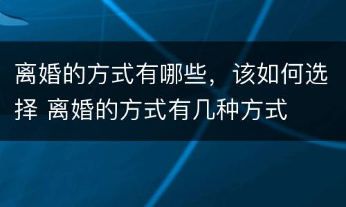 离婚的方式有哪些，该如何选择 离婚的方式有几种方式